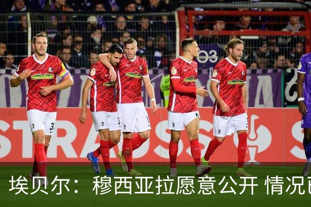 埃贝尔：穆西亚拉愿意公开 情况已在掌控中
