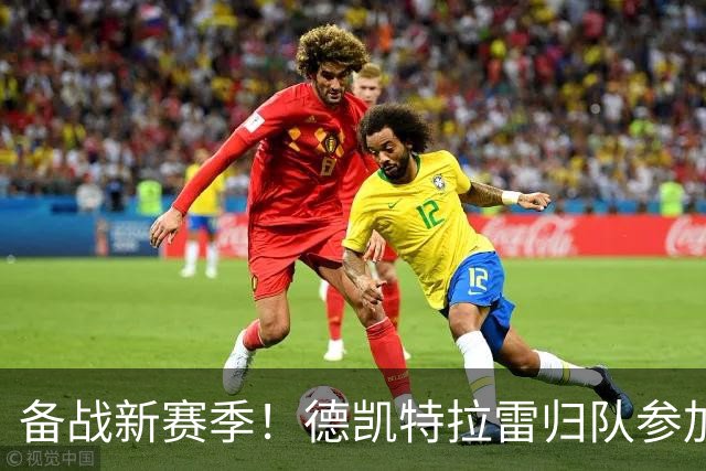 备战新赛季！德凯特拉雷归队参加季前训练