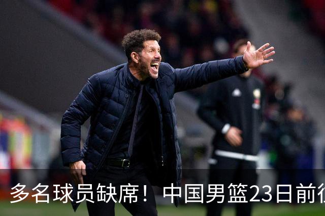 多名球员缺席！中国男篮23日前往海口，参加国际团结杯热身赛