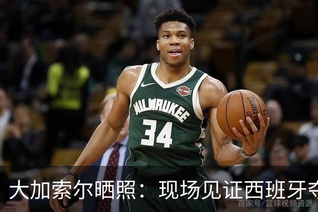 大加索尔晒照：现场见证西班牙夺得世界杯冠军🏆🌎