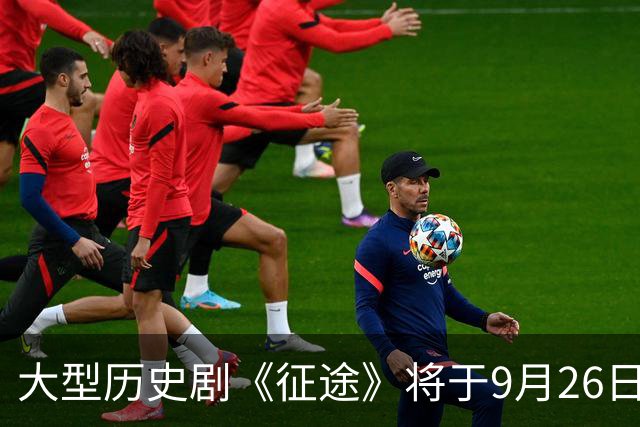 大型历史剧《征途》将于9月26日首播，实力演员阵容引期待
