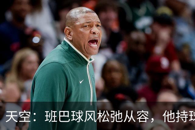 天空：班巴球风松弛从容，他持球进攻的能力与防守端贡献同样高效