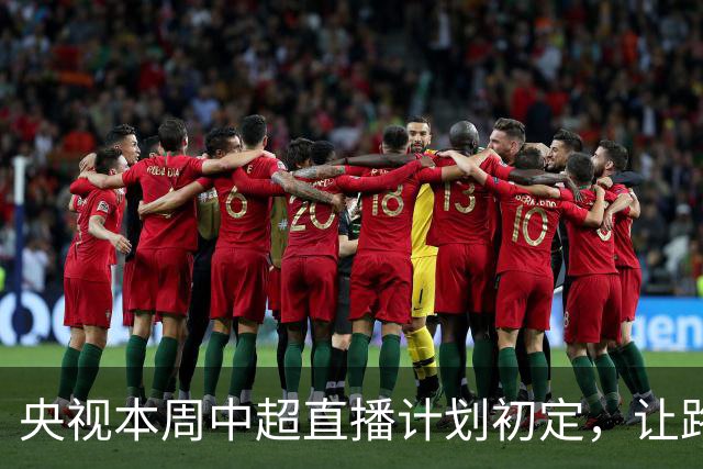 央视本周中超直播计划初定，让路国乒+中国男篮，CCTV16转申花VS河南