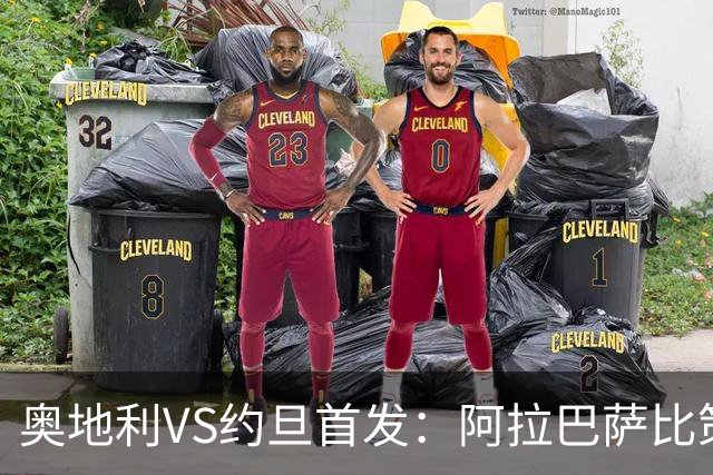 奥地利VS约旦首发：阿拉巴萨比策先发 阿瑙替补待命