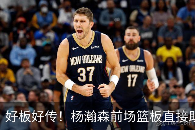 好板好传！杨瀚森前场篮板直接助攻队友抛投超出比分