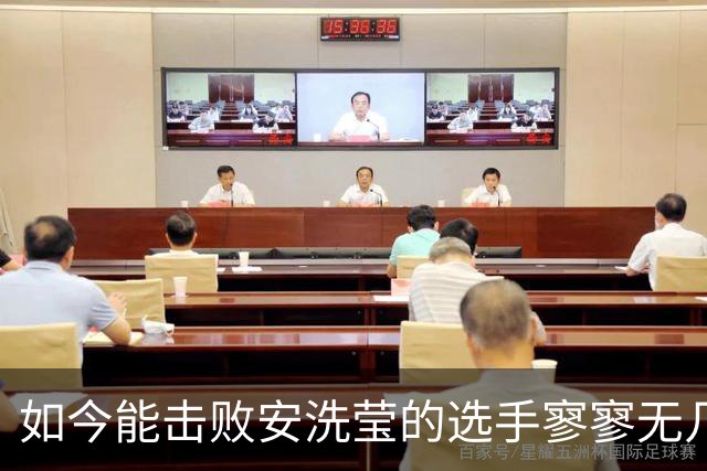 如今能击败安洗莹的选手寥寥无几