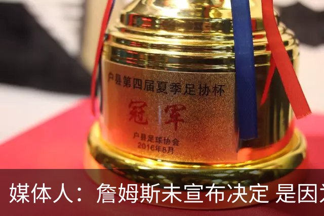 媒体人：詹姆斯未宣布决定 是因为没有完美下家