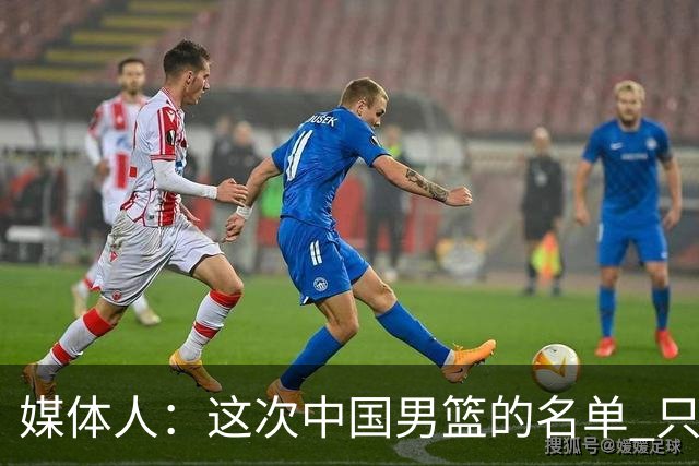 媒体人：这次中国男篮的名单 只是针对第三窗口期的集训名单
