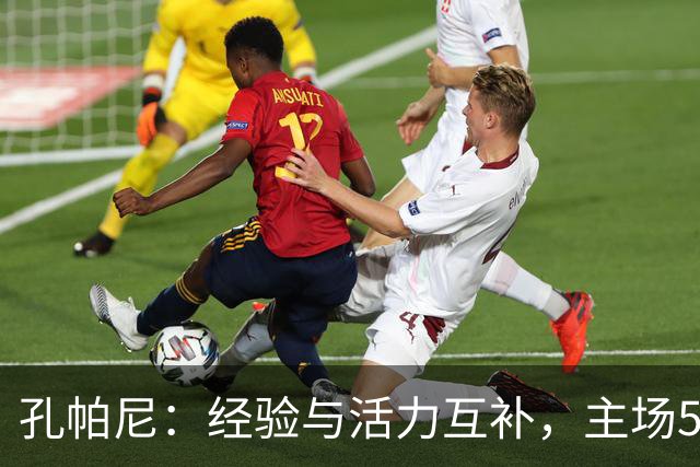 孔帕尼：经验与活力互补，主场5-1当之无愧