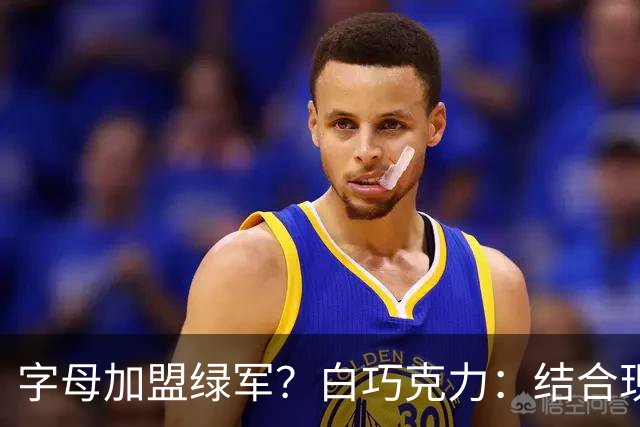 字母加盟绿军？白巧克力：结合现有打法 我更愿意保留双探花组合