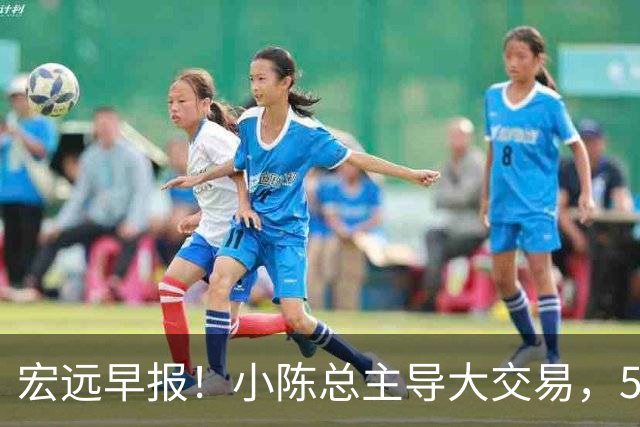 宏远早报！小陈总主导大交易，550万永久签下王少杰？传奇谈杜锋下课！