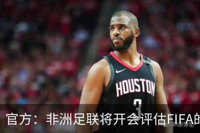 官方：非洲足联将开会评估FIFA的出售股份改革计划