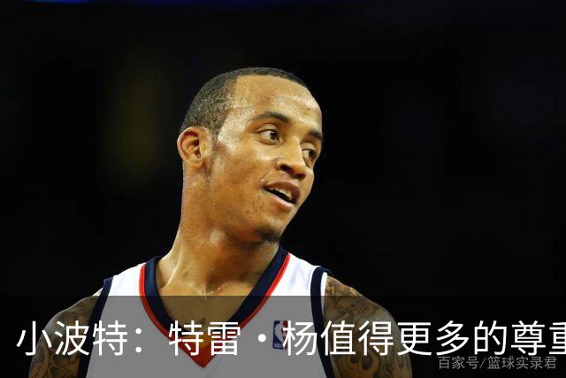 小波特：特雷·杨值得更多的尊重 我遇过最难防的人是爱德华兹