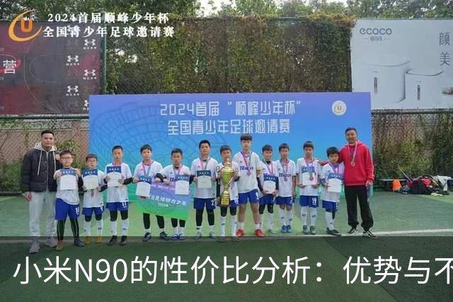 小米N90的性价比分析：优势与不足并存