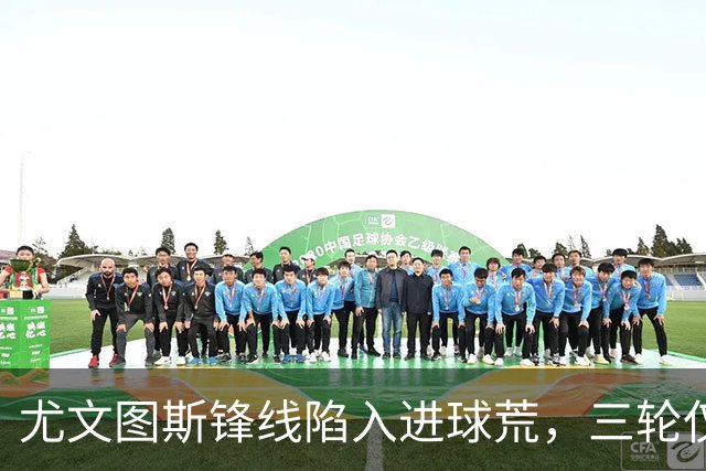尤文图斯锋线陷入进球荒，三轮仅打入四球
