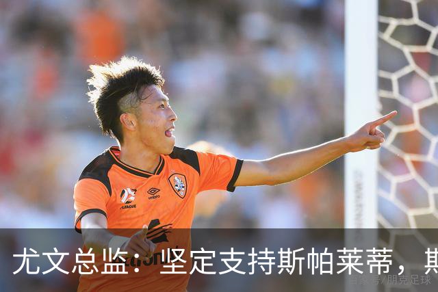 尤文总监：坚定支持斯帕莱蒂，期待球队反弹