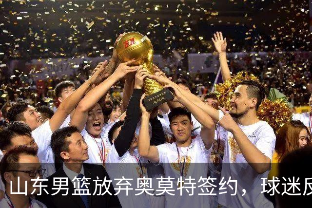 山东男篮放弃奥莫特签约，球迷反应引发风波