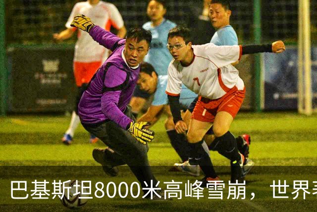 巴基斯坦8000米高峰雪崩，世界著名登山家等10人失联，包括中国登山者