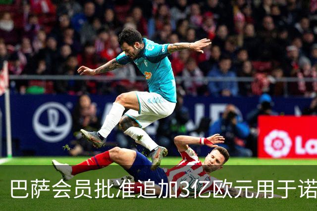 巴萨会员批准追加3亿欧元用于诺坎普改建