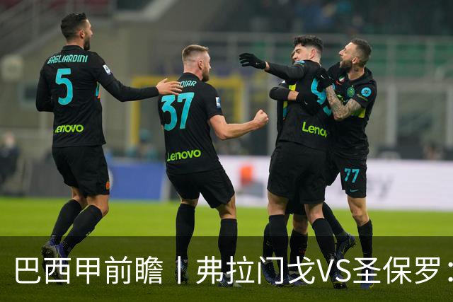 巴西甲前瞻丨弗拉门戈VS圣保罗：豪门对决，在马拉卡纳的魔鬼主场上演