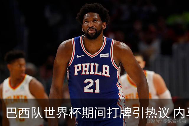 巴西队世界杯期间打牌引热议 内马尔再陷舆论漩涡