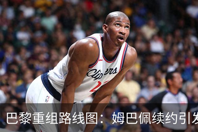 巴黎重组路线图：姆巴佩续约引发人事变动