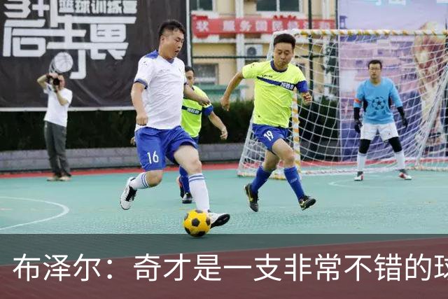 布泽尔：奇才是一支非常不错的球队 若能被他们选中会很棒