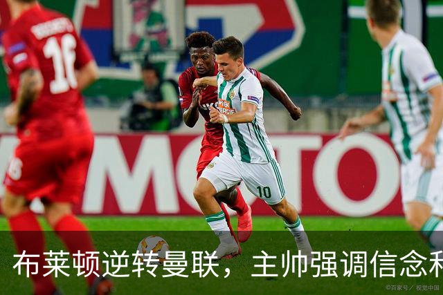 布莱顿逆转曼联，主帅强调信念和团结的重要性