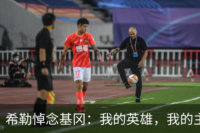希勒悼念基冈：我的英雄，我的主教练，我的朋友，安息吧！