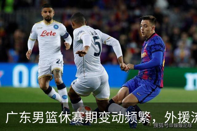 广东男篮休赛期变动频繁，外援流失与内线补强受阻