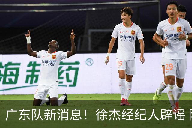 广东队新消息！徐杰经纪人辟谣 陈家政考上名校 朱总偶遇潘江引绯闻