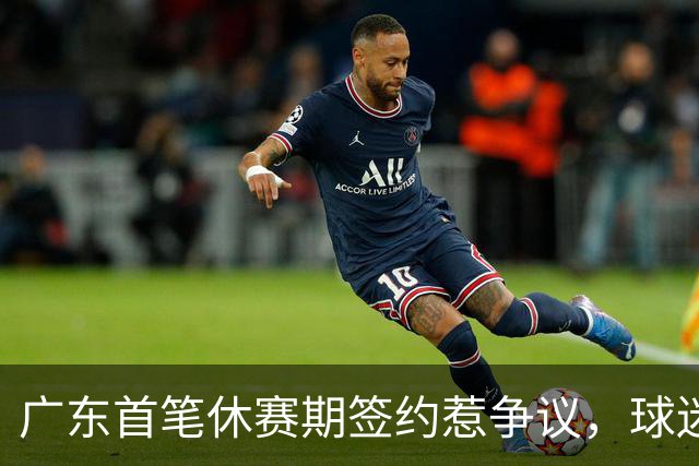 广东首笔休赛期签约惹争议，球迷质疑管理问题
