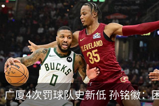 广厦4次罚球队史新低 孙铭徽：困难时要更团结