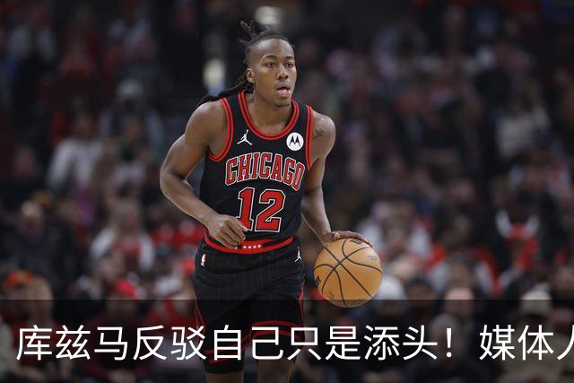 库兹马反驳自己只是添头！媒体人：自抬身价 负资产解读成正能量