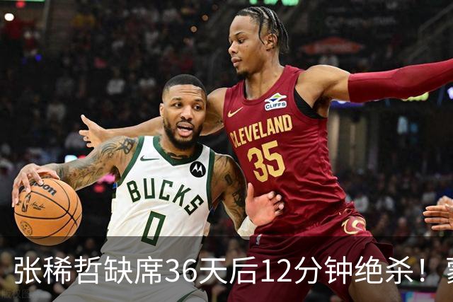张稀哲缺席36天后12分钟绝杀！蒙哥马利：他是我们的队魂