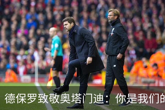 德保罗致敬奥塔门迪：你是我们的领袖之一，感谢你所做的一切