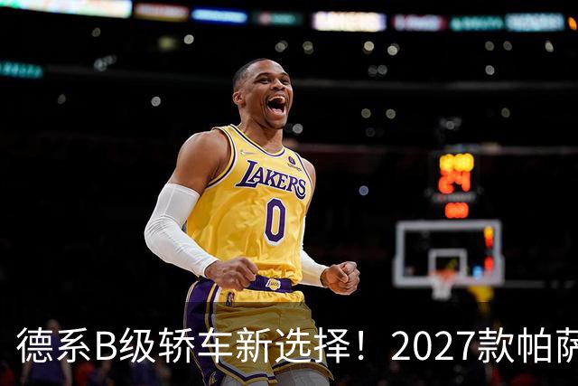 德系B级轿车新选择！2027款帕萨特Pro值得购入吗？