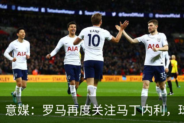 意媒：罗马再度关注马丁内利，球员的薪资不是问题