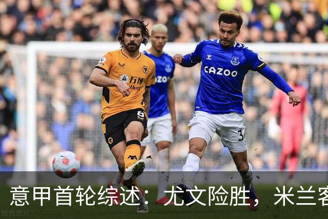 意甲首轮综述：尤文险胜，米兰客场取胜