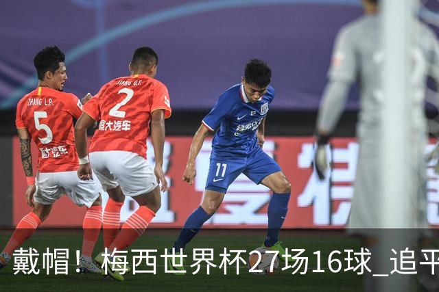 戴帽！梅西世界杯27场16球 追平克洛泽并列历史射手榜第1
