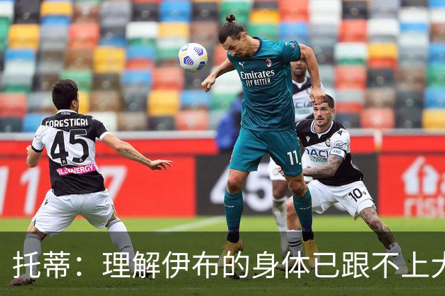 托蒂：理解伊布的身体已跟不上大脑 盼他延续生涯