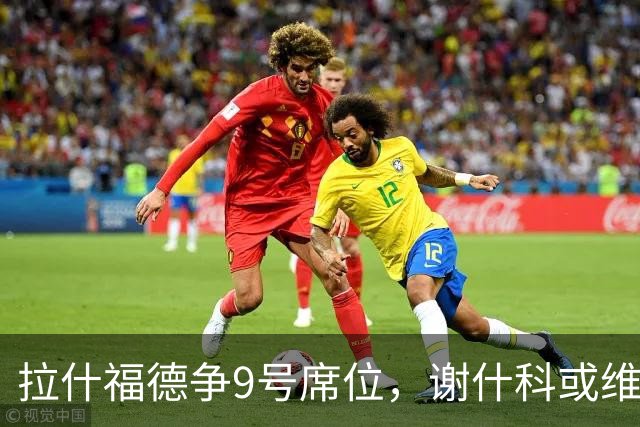 拉什福德争9号席位，谢什科或维持30号