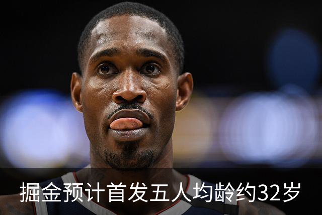 掘金预计首发五人均龄约32岁