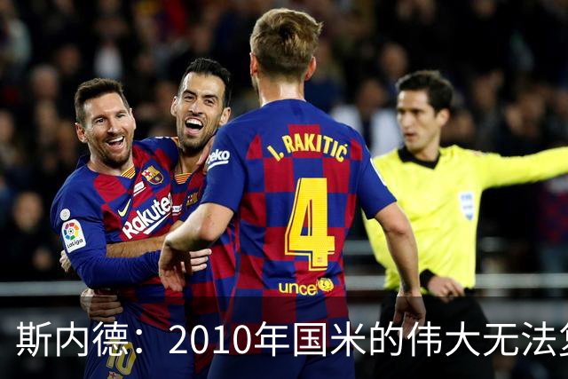 斯内德：2010年国米的伟大无法复制，连劳塔罗也不够资格