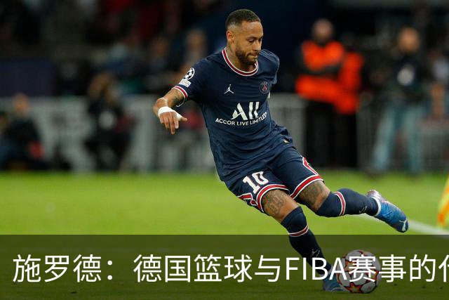 施罗德：德国篮球与FIBA赛事的代表人物