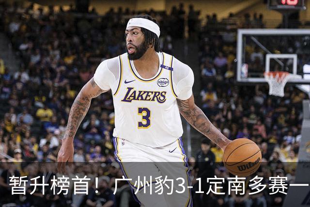 暂升榜首！广州豹3-1定南多赛一场1分领跑 图多列双响侯煜破门