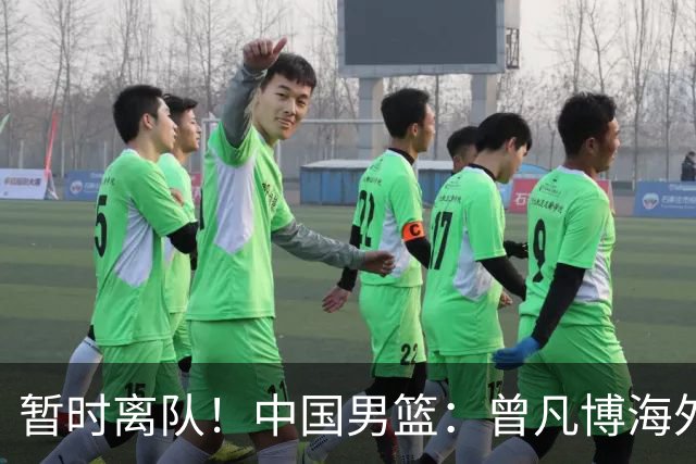 暂时离队！中国男篮：曾凡博海外疗伤 王浩然处理个人事务