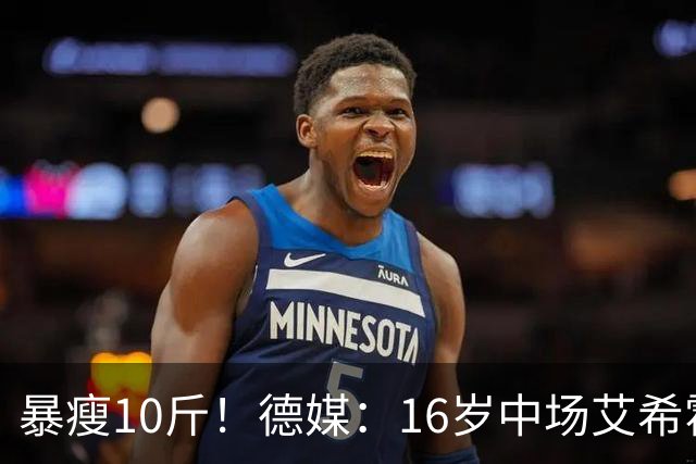 暴瘦10斤！德媒：16岁中场艾希霍恩因严重肠胃炎，5天暴瘦10斤