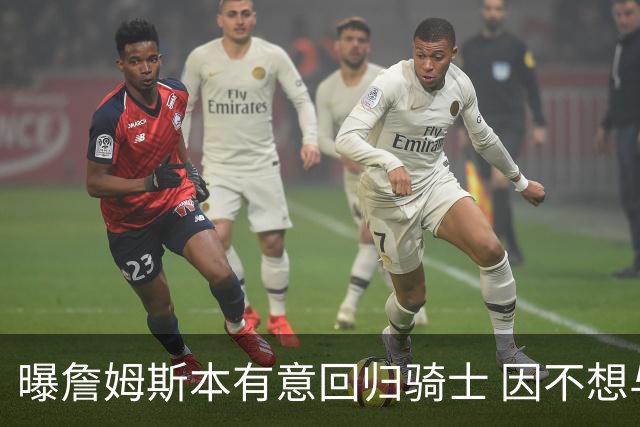 曝詹姆斯本有意回归骑士 因不想与哈登搭档而未成行