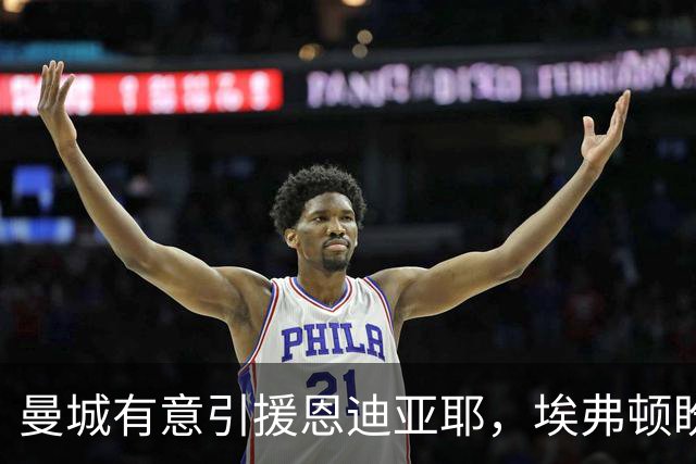 曼城有意引援恩迪亚耶，埃弗顿盼以格拉利什回归